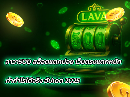 ลาวา500 สล็อตแตกบ่อย เว็บตรงแตกหนัก ทำกำไรได้จริง อัปเดต 2025